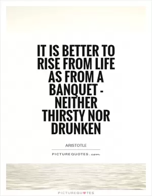 It is better to rise from life as from a banquet - neither thirsty nor drunken Picture Quote #1