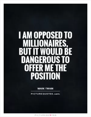 I am opposed to millionaires, but it would be dangerous to offer me the position Picture Quote #1