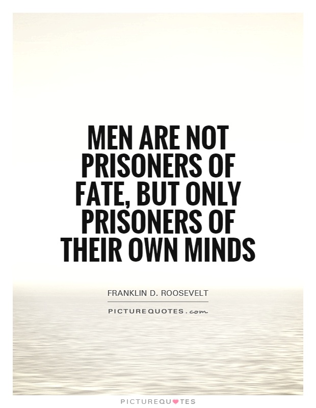 Men are not prisoners of fate, but only prisoners of their own minds Picture Quote #1