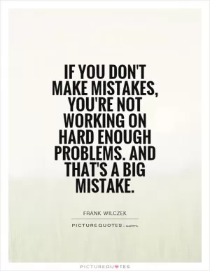 If you don't make mistakes, you're not working on hard enough problems. and that's a big mistake Picture Quote #1