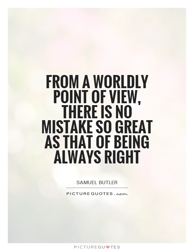 From a worldly point of view, there is no mistake so great as that of being always right Picture Quote #1
