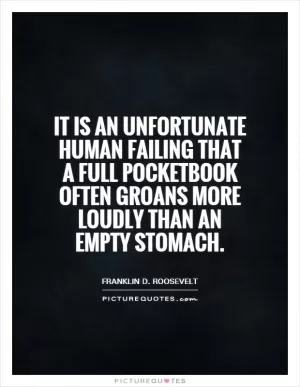 It is an unfortunate human failing that a full pocketbook often groans more loudly than an empty stomach Picture Quote #1