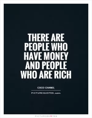 There are people who have money and people who are rich Picture Quote #1