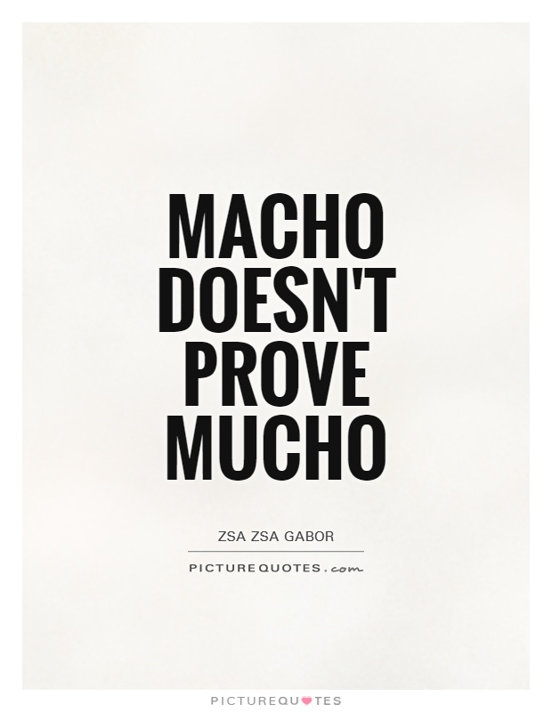 Macho doesn't prove mucho Picture Quote #1