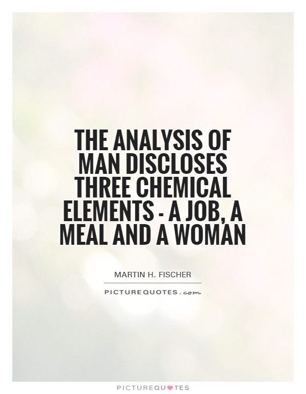 The analysis of man discloses three chemical elements - a job, a meal and a woman Picture Quote #1