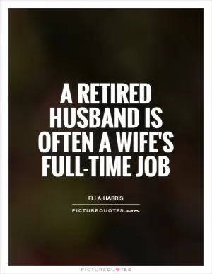 A retired husband is often a wife's full-time job Picture Quote #1