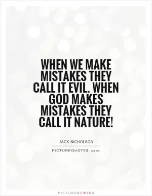 When we make mistakes they call it evil. When God makes mistakes they call it Nature! Picture Quote #1