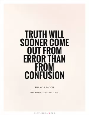 Truth will sooner come out from error than from confusion Picture Quote #1