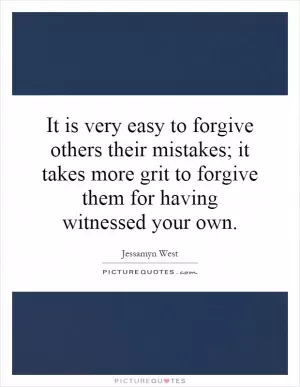 It is very easy to forgive others their mistakes; it takes more grit to forgive them for having witnessed your own Picture Quote #1