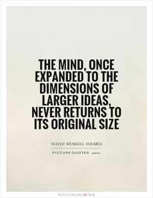 The mind, once expanded to the dimensions of larger ideas, never returns to its original size Picture Quote #1