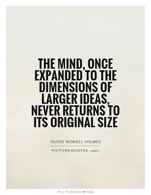 The mind, once expanded to the dimensions of larger ideas, never returns to its original size Picture Quote #1