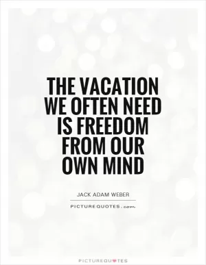 The vacation we often need is freedom from our own mind Picture Quote #1