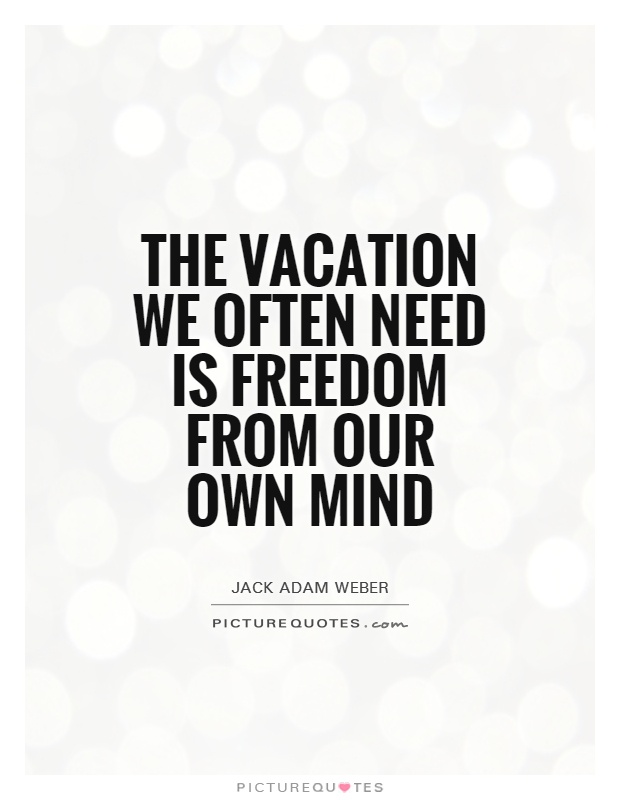 The vacation we often need is freedom from our own mind Picture Quote #1