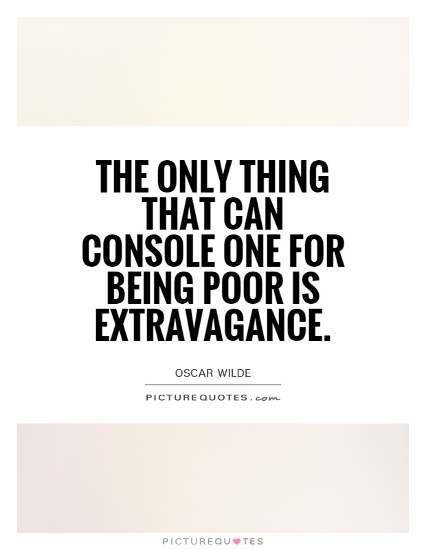 The only thing that can console one for being poor is extravagance Picture Quote #1