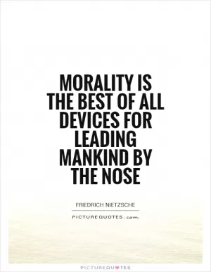 Morality is the best of all devices for leading mankind by the nose Picture Quote #1