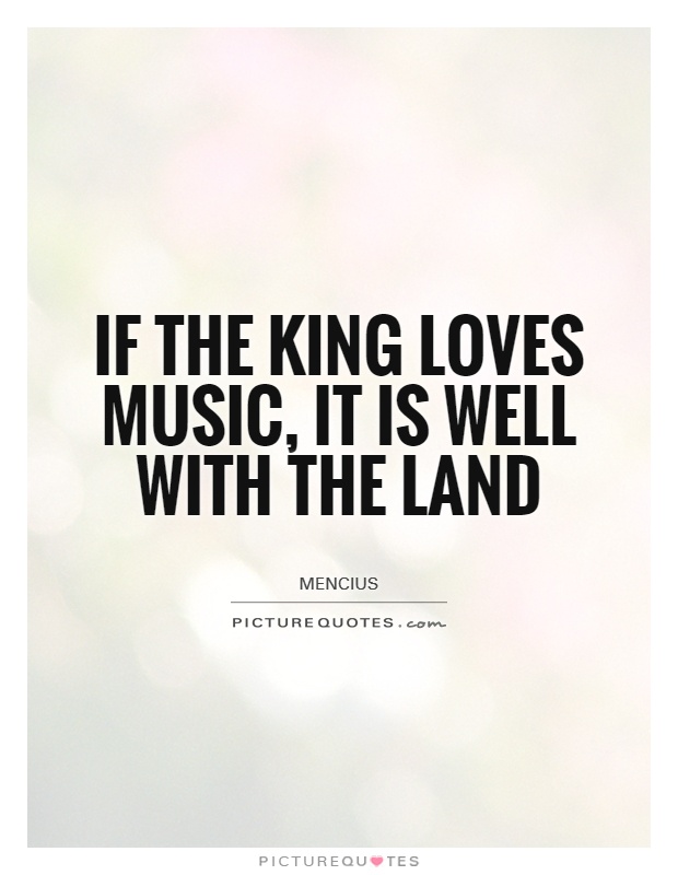 If the King loves music, it is well with the land Picture Quote #1