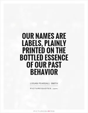 Our names are labels, plainly printed on the bottled essence of our past behavior Picture Quote #1