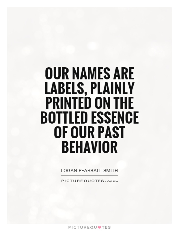 Our names are labels, plainly printed on the bottled essence of our past behavior Picture Quote #1