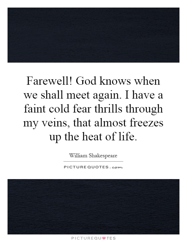 Farewell! God knows when we shall meet again. I have a faint cold fear thrills through my veins, that almost freezes up the heat of life Picture Quote #1