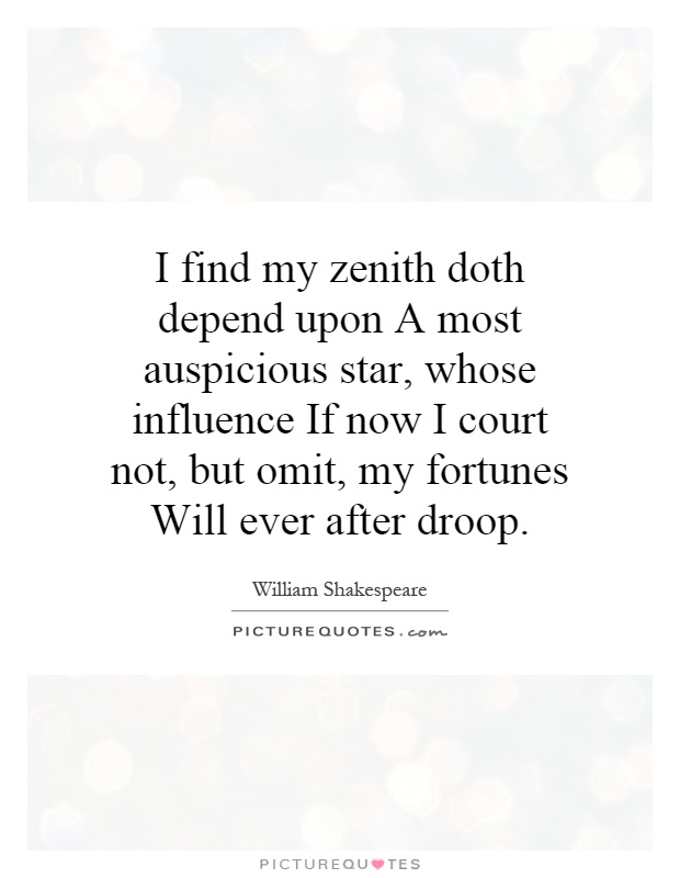 I find my zenith doth depend upon A most auspicious star, whose influence If now I court not, but omit, my fortunes Will ever after droop Picture Quote #1