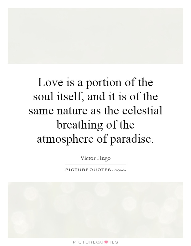 Love is a portion of the soul itself, and it is of the same nature as the celestial breathing of the atmosphere of paradise Picture Quote #1