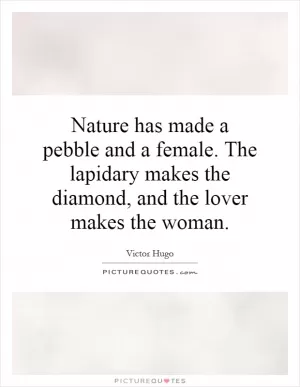 Nature has made a pebble and a female. The lapidary makes the diamond, and the lover makes the woman Picture Quote #1