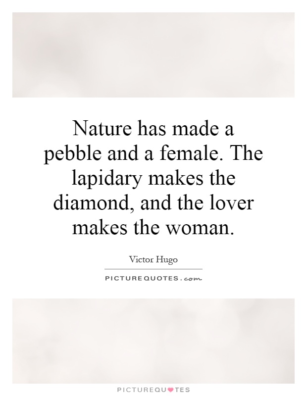 Nature has made a pebble and a female. The lapidary makes the diamond, and the lover makes the woman Picture Quote #1