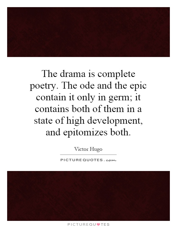 The drama is complete poetry. The ode and the epic contain it only in germ; it contains both of them in a state of high development, and epitomizes both Picture Quote #1