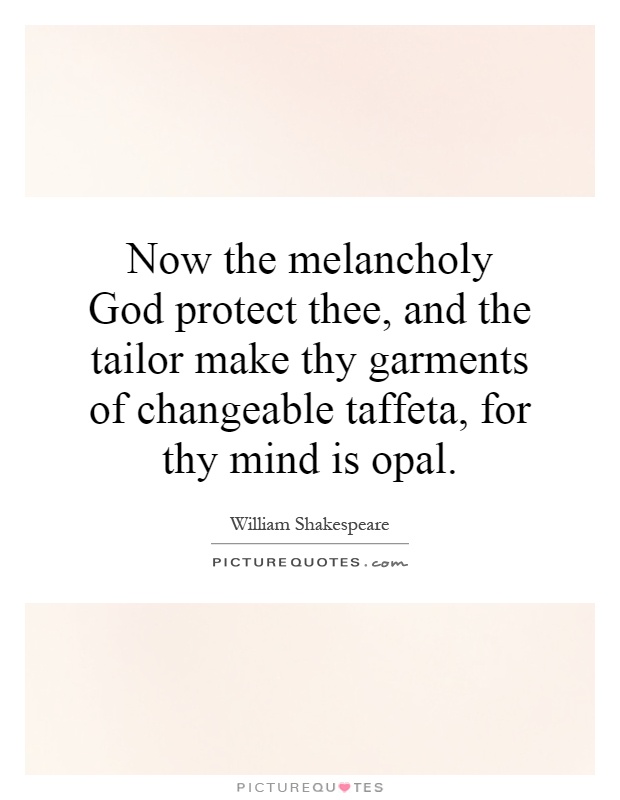 Now the melancholy God protect thee, and the tailor make thy garments of changeable taffeta, for thy mind is opal Picture Quote #1