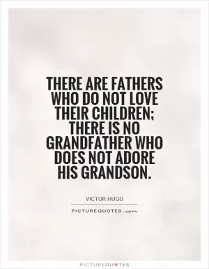 There are fathers who do not love their children; there is no grandfather who does not adore his grandson Picture Quote #1