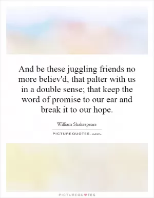 And be these juggling friends no more believ'd, that palter with us in a double sense; that keep the word of promise to our ear and break it to our hope Picture Quote #1