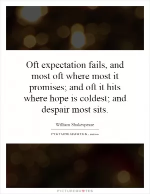 Oft expectation fails, and most oft where most it promises; and oft it hits where hope is coldest; and despair most sits Picture Quote #1