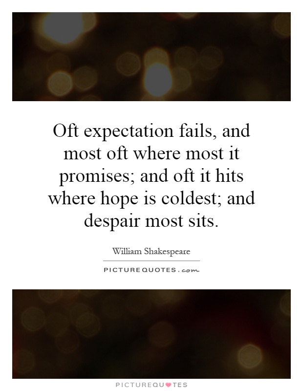 Oft expectation fails, and most oft where most it promises; and oft it hits where hope is coldest; and despair most sits Picture Quote #1