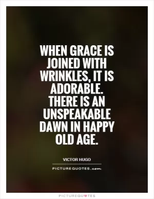 When grace is joined with wrinkles, it is adorable. There is an unspeakable dawn in happy old age Picture Quote #1