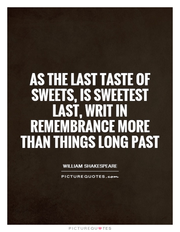 As the last taste of sweets, is sweetest last, writ in remembrance more than things long past Picture Quote #1