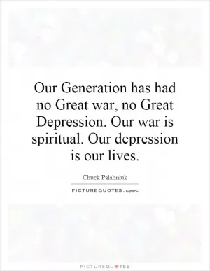 Our Generation has had no Great war, no Great Depression. Our war is spiritual. Our depression is our lives Picture Quote #1