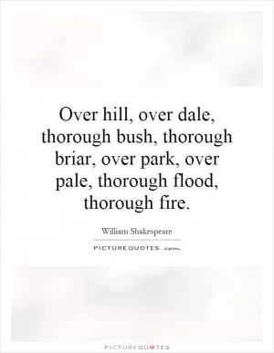 Over hill, over dale, thorough bush, thorough briar, over park, over pale, thorough flood, thorough fire Picture Quote #1