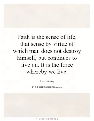 Faith is the sense of life, that sense by virtue of which man does not destroy himself, but continues to live on. It is the force whereby we live Picture Quote #1