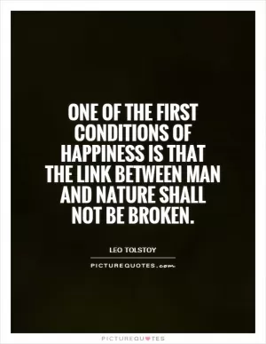 One of the first conditions of happiness is that the link between Man and Nature shall not be broken Picture Quote #1