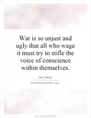 War is so unjust and ugly that all who wage it must try to stifle the voice of conscience within themselves Picture Quote #1