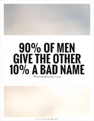90% of men give the other 10% a bad name Picture Quote #1