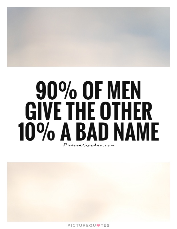 90% of men give the other 10% a bad name Picture Quote #1