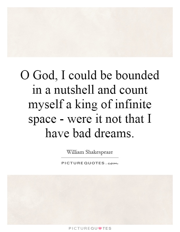O God, I could be bounded in a nutshell and count myself a king of infinite space - were it not that I have bad dreams Picture Quote #1