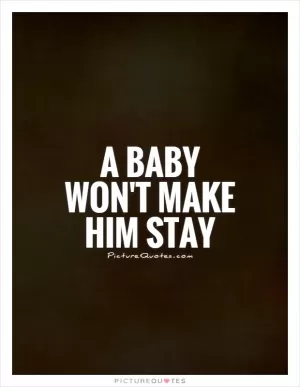 A baby won't make him stay Picture Quote #1