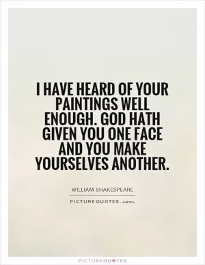 I have heard of your paintings well enough. God hath given you one face and you make yourselves another Picture Quote #1