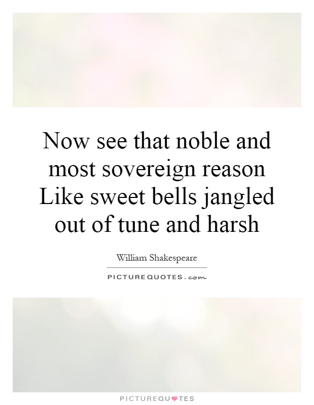 Now see that noble and most sovereign reason Like sweet bells jangled out of tune and harsh Picture Quote #1
