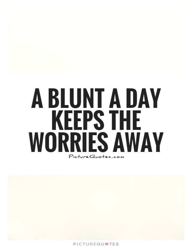 A blunt a day keeps the worries away Picture Quote #1