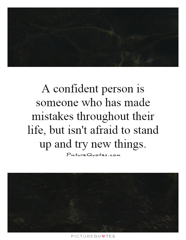 A confident person is someone who has made mistakes throughout their life, but isn't afraid to stand up and try new things Picture Quote #1