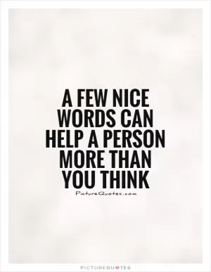 A few nice words can help a person more than you think Picture Quote #1