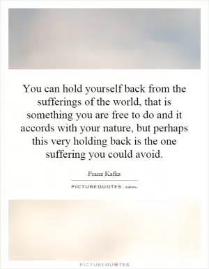 You can hold yourself back from the sufferings of the world, that is something you are free to do and it accords with your nature, but perhaps this very holding back is the one suffering you could avoid Picture Quote #1